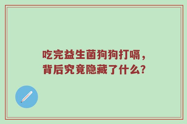 吃完益生菌狗狗打嗝，背后究竟隐藏了什么？