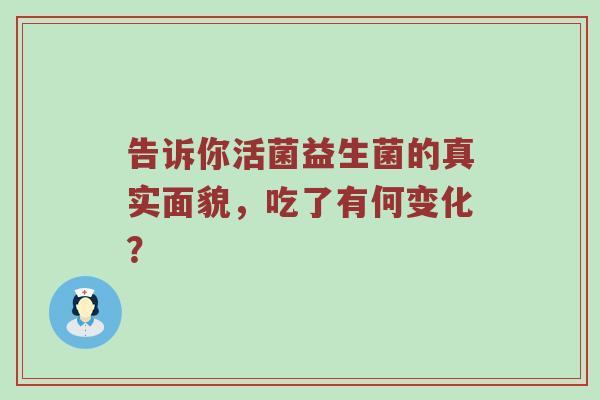 告诉你活菌益生菌的真实面貌，吃了有何变化？