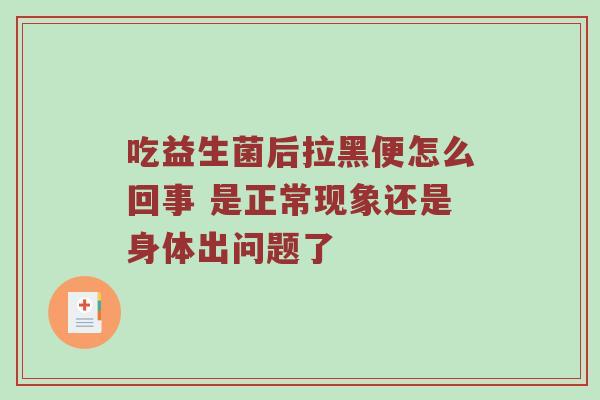 吃益生菌后拉黑便怎么回事 是正常现象还是身体出问题了