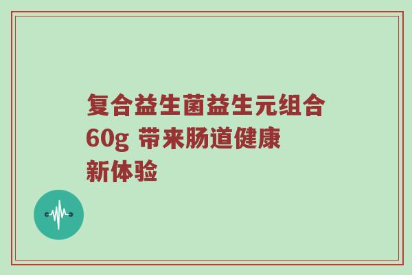 复合益生菌益生元组合60g 带来肠道健康新体验