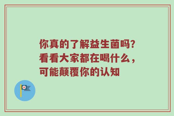 你真的了解益生菌吗？看看大家都在喝什么，可能颠覆你的认知