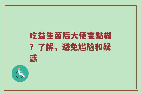 吃益生菌后大便变黏糊？了解，避免尴尬和疑惑