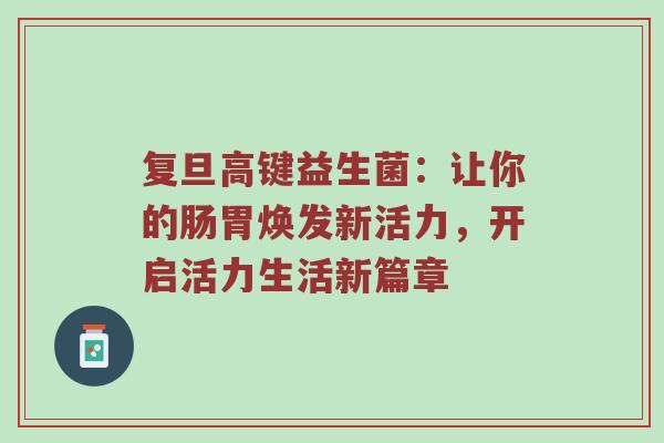 复旦高键益生菌：让你的肠胃焕发新活力，开启活力生活新篇章