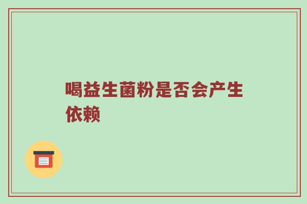 喝益生菌粉是否会产生依赖