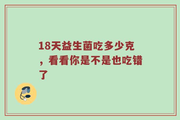 18天益生菌吃多少克，看看你是不是也吃错了