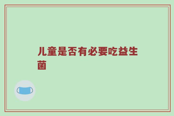 儿童是否有必要吃益生菌