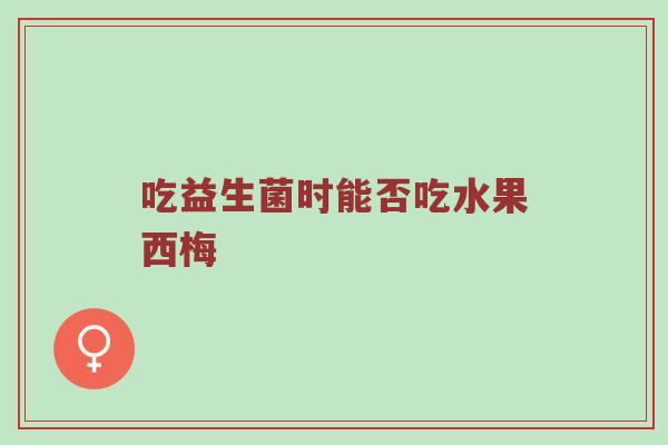 吃益生菌时能否吃水果西梅