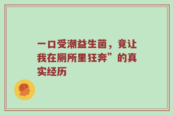 一口受潮益生菌，竟让我在厕所里狂奔”的真实经历