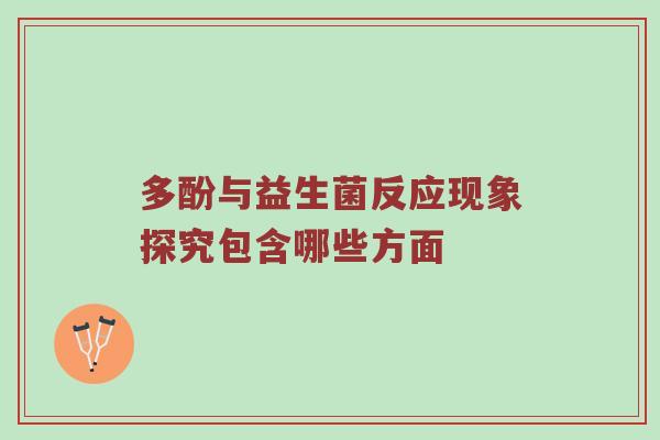 多酚与益生菌反应现象探究包含哪些方面