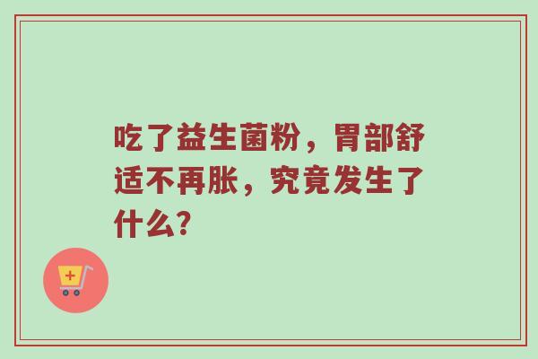 吃了益生菌粉，胃部舒适不再胀，究竟发生了什么？