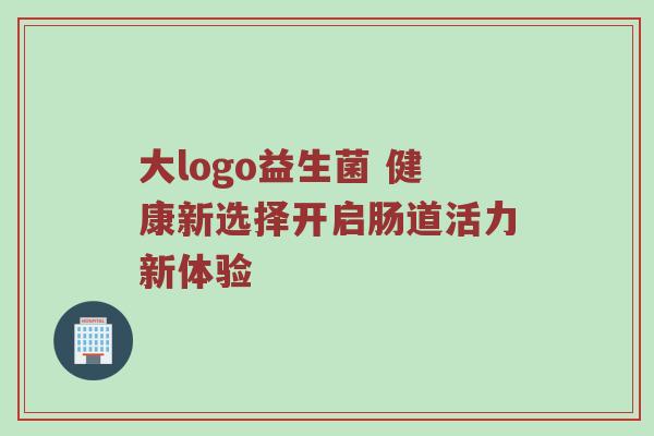 大logo益生菌 健康新选择开启肠道活力新体验