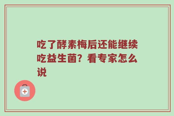 吃了酵素梅后还能继续吃益生菌？看专家怎么说