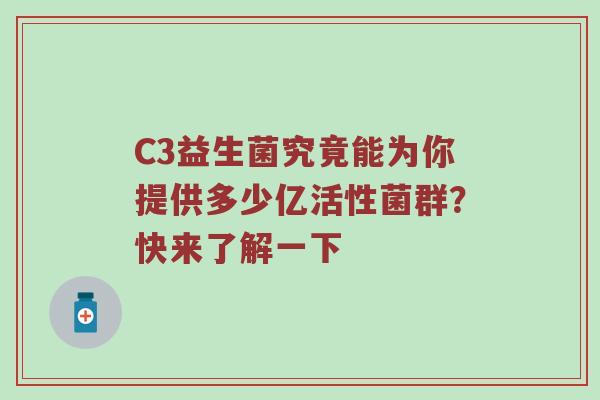 C3益生菌究竟能为你提供多少亿活性菌群？快来了解一下