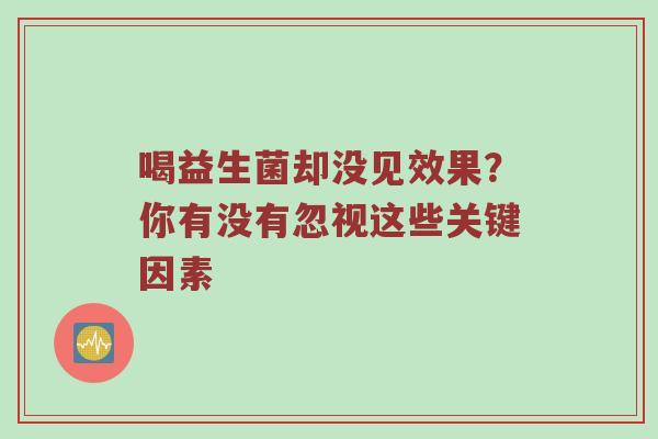 喝益生菌却没见效果？你有没有忽视这些关键因素
