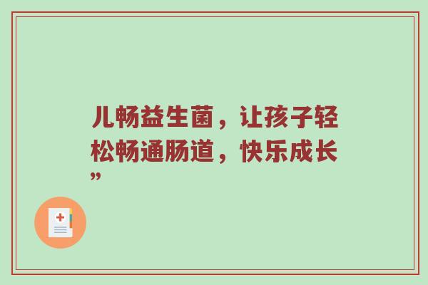 儿畅益生菌，让孩子轻松畅通肠道，快乐成长”