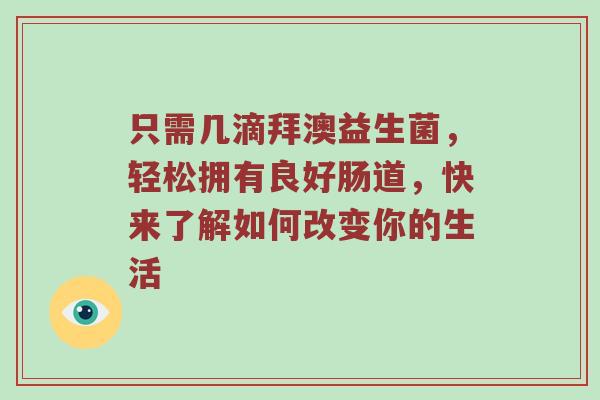 只需几滴拜澳益生菌，轻松拥有良好肠道，快来了解如何改变你的生活