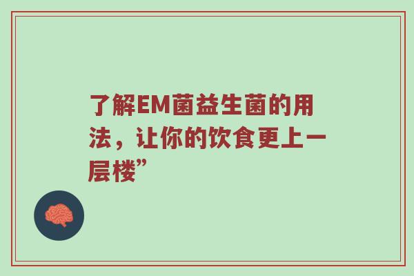了解EM菌益生菌的用法，让你的饮食更上一层楼”