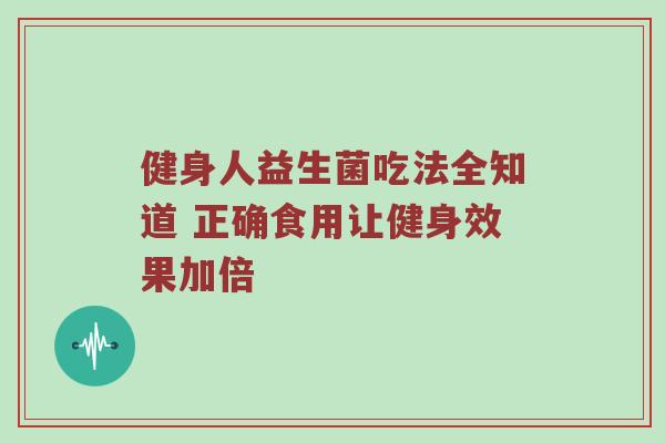 健身人益生菌吃法全知道 正确食用让健身效果加倍