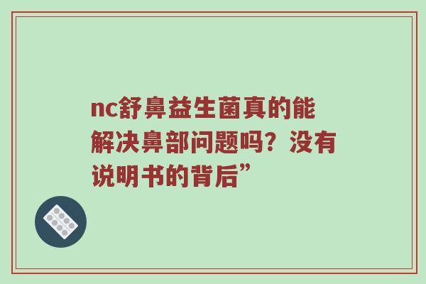 nc舒鼻益生菌真的能解决鼻部问题吗？没有说明书的背后”