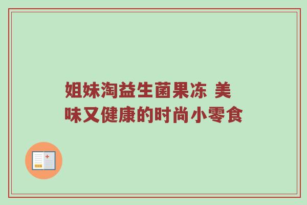 姐妹淘益生菌果冻 美味又健康的时尚小零食