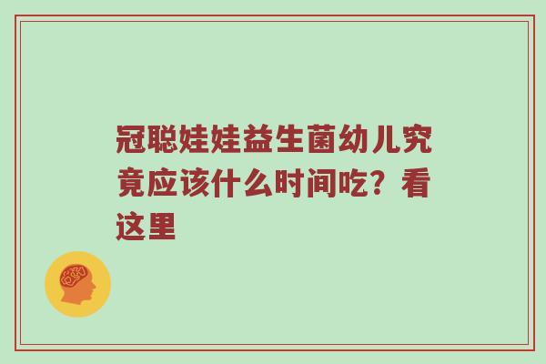 冠聪娃娃益生菌幼儿究竟应该什么时间吃？看这里