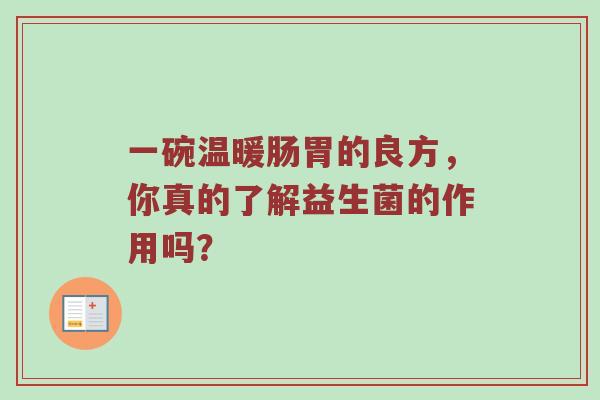 一碗温暖肠胃的良方，你真的了解益生菌的作用吗？