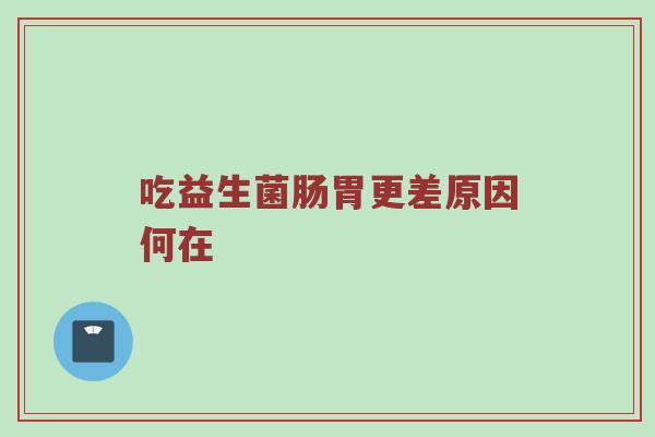 吃益生菌肠胃更差原因何在