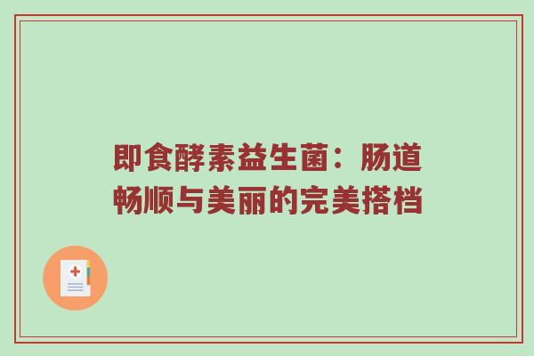 即食酵素益生菌：肠道畅顺与美丽的完美搭档