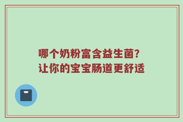 哪个奶粉富含益生菌？让你的宝宝肠道更舒适