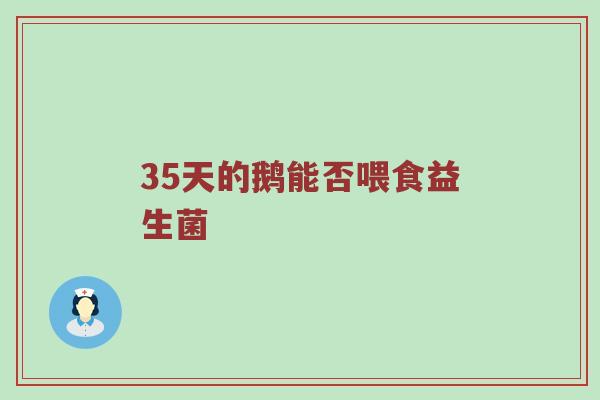 35天的鹅能否喂食益生菌