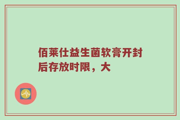 佰莱仕益生菌软膏开封后存放时限，大