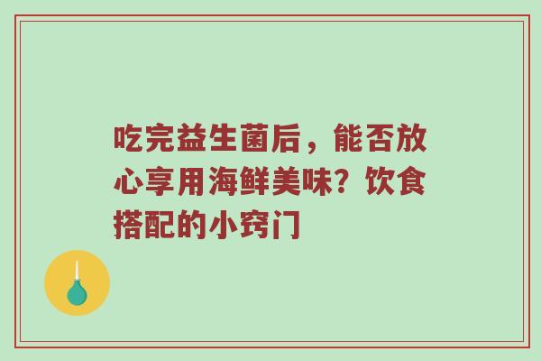 吃完益生菌后，能否放心享用海鲜美味？饮食搭配的小窍门