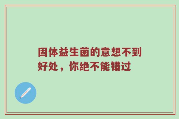 固体益生菌的意想不到好处，你绝不能错过