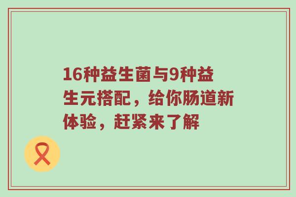 16种益生菌与9种益生元搭配，给你肠道新体验，赶紧来了解