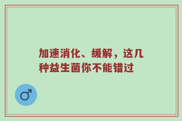加速消化、缓解，这几种益生菌你不能错过