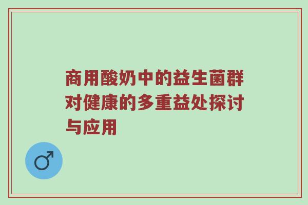 商用酸奶中的益生菌群对健康的多重益处探讨与应用