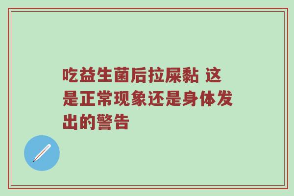吃益生菌后拉屎黏 这是正常现象还是身体发出的警告