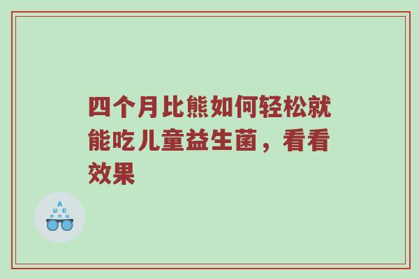 四个月比熊如何轻松就能吃儿童益生菌，看看效果