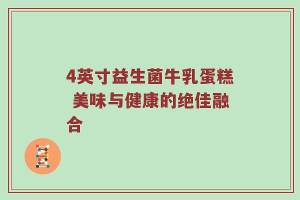4英寸益生菌牛乳蛋糕 美味与健康的绝佳融合