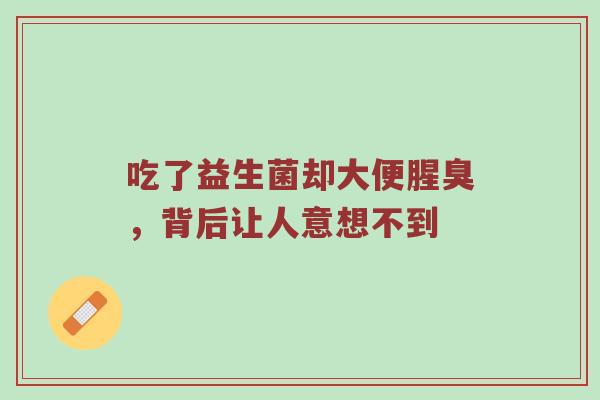 吃了益生菌却大便腥臭，背后让人意想不到