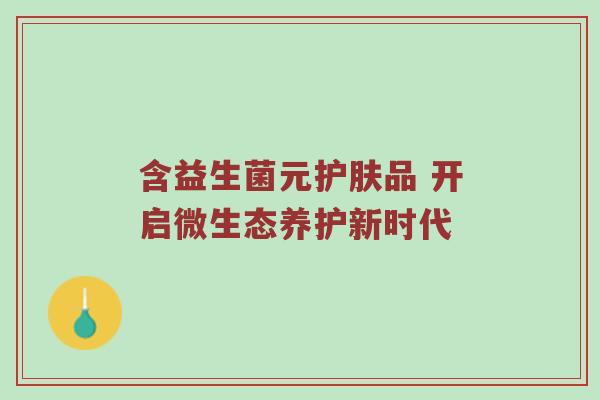 含益生菌元护肤品 开启微生态养护新时代