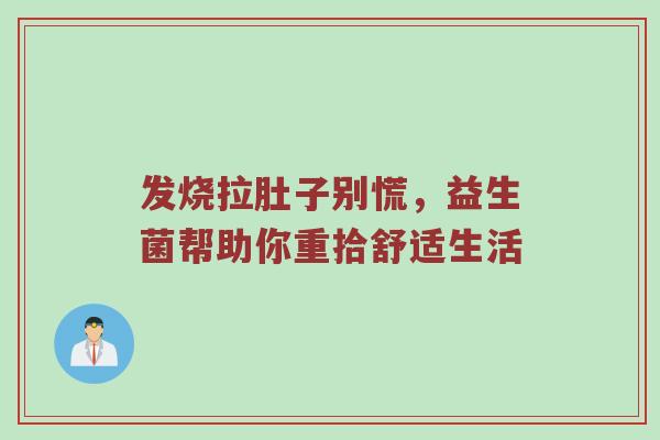发烧拉肚子别慌，益生菌帮助你重拾舒适生活