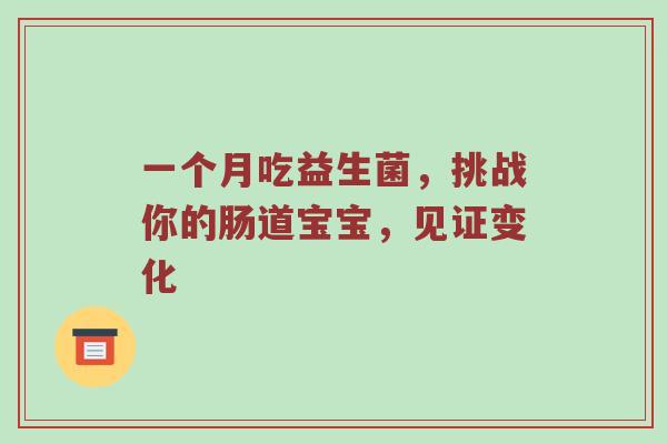 一个月吃益生菌，挑战你的肠道宝宝，见证变化