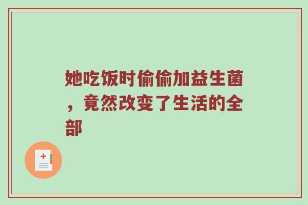 她吃饭时偷偷加益生菌，竟然改变了生活的全部