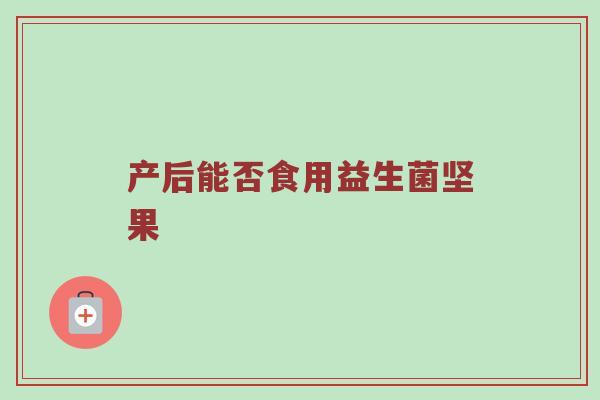 产后能否食用益生菌坚果