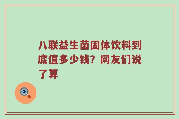 八联益生菌固体饮料到底值多少钱？网友们说了算