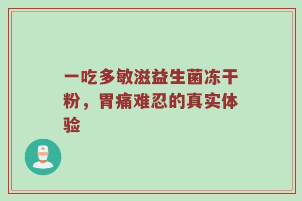 一吃多敏滋益生菌冻干粉，胃痛难忍的真实体验