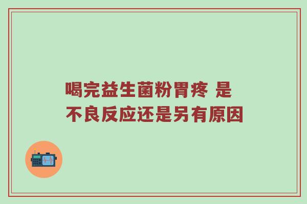 喝完益生菌粉胃疼 是不良反应还是另有原因