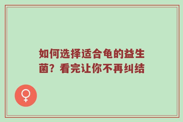如何选择适合龟的益生菌？看完让你不再纠结
