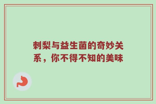 刺梨与益生菌的奇妙关系，你不得不知的美味